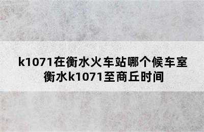 k1071在衡水火车站哪个候车室 衡水k1071至商丘时间